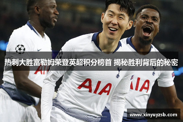 热刺大胜富勒姆荣登英超积分榜首 揭秘胜利背后的秘密