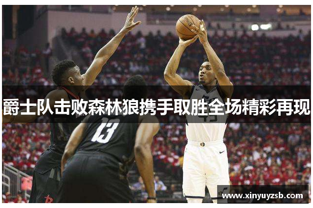 爵士队击败森林狼携手取胜全场精彩再现