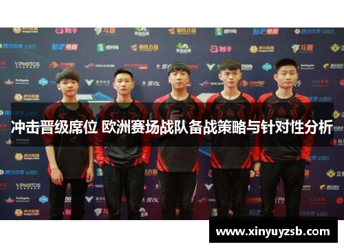 冲击晋级席位 欧洲赛场战队备战策略与针对性分析
