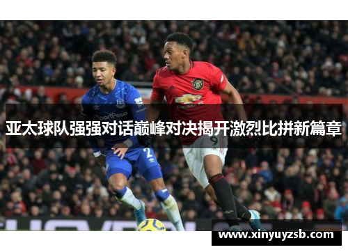 亚太球队强强对话巅峰对决揭开激烈比拼新篇章
