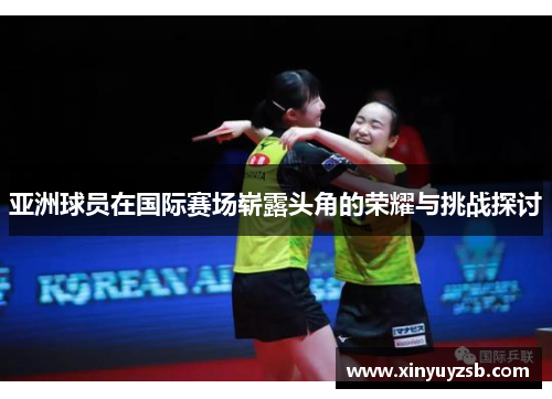 亚洲球员在国际赛场崭露头角的荣耀与挑战探讨