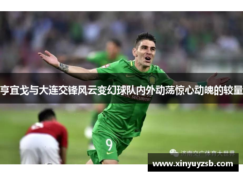 亨宜戈与大连交锋风云变幻球队内外动荡惊心动魄的较量
