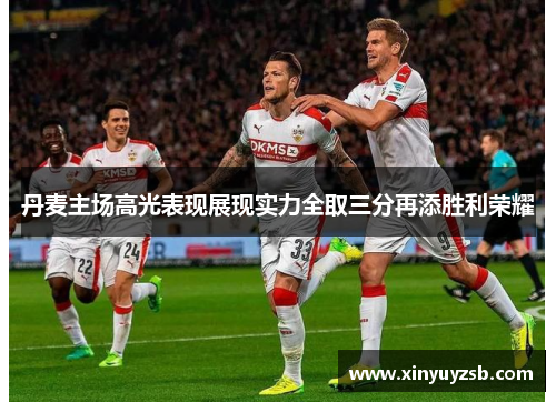 丹麦主场高光表现展现实力全取三分再添胜利荣耀