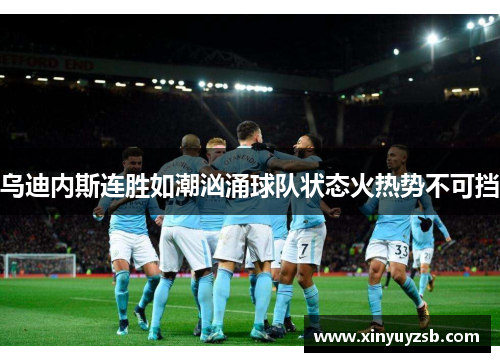 乌迪内斯连胜如潮汹涌球队状态火热势不可挡