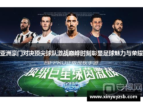 亚洲豪门对决顶尖球队激战巅峰时刻彰显足球魅力与荣耀