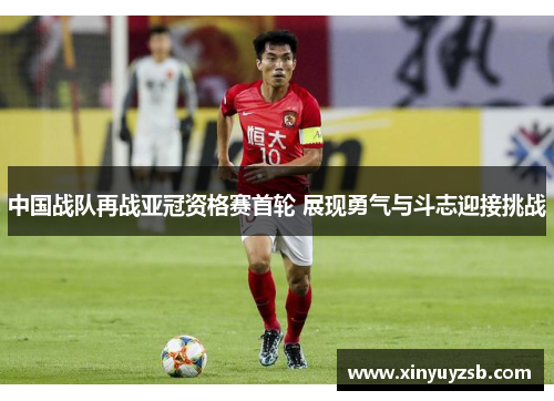 中国战队再战亚冠资格赛首轮 展现勇气与斗志迎接挑战