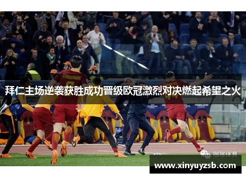 拜仁主场逆袭获胜成功晋级欧冠激烈对决燃起希望之火