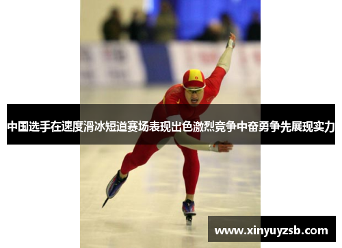 中国选手在速度滑冰短道赛场表现出色激烈竞争中奋勇争先展现实力