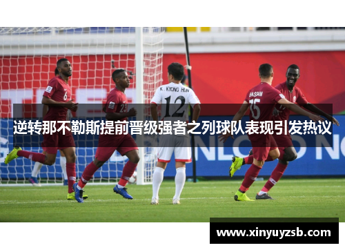 逆转那不勒斯提前晋级强者之列球队表现引发热议