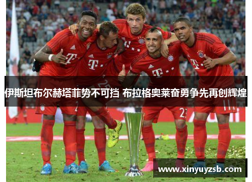 伊斯坦布尔赫塔菲势不可挡 布拉格奥莱奋勇争先再创辉煌