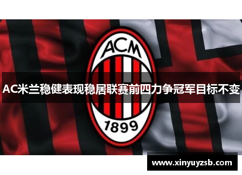 AC米兰稳健表现稳居联赛前四力争冠军目标不变
