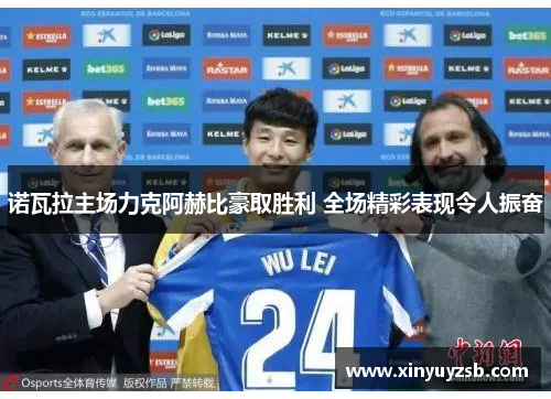 诺瓦拉主场力克阿赫比豪取胜利 全场精彩表现令人振奋