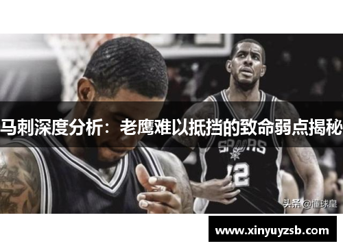 马刺深度分析：老鹰难以抵挡的致命弱点揭秘