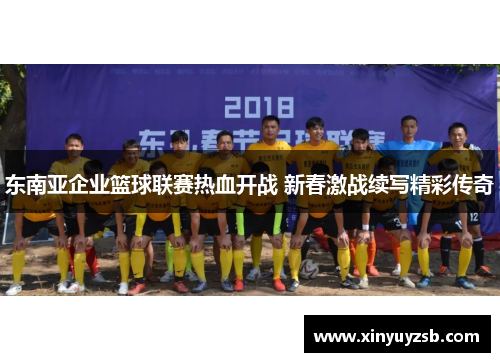 东南亚企业篮球联赛热血开战 新春激战续写精彩传奇