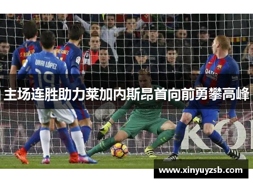 主场连胜助力莱加内斯昂首向前勇攀高峰