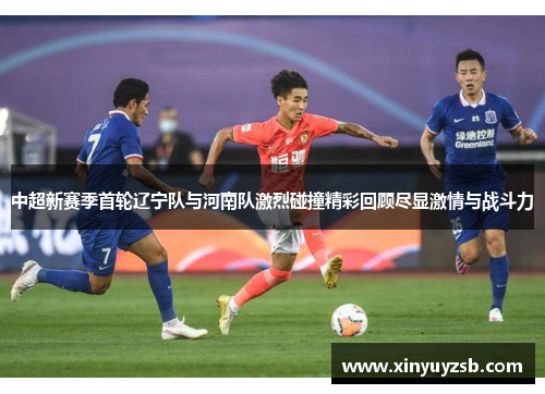 中超新赛季首轮辽宁队与河南队激烈碰撞精彩回顾尽显激情与战斗力