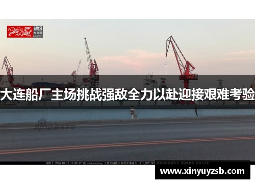 大连船厂主场挑战强敌全力以赴迎接艰难考验