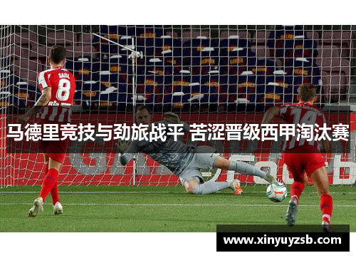 马德里竞技与劲旅战平 苦涩晋级西甲淘汰赛