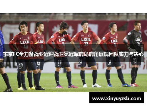 东京FC全力备战亚冠迎战卫冕冠军鹿岛鹿角展现团队实力与决心
