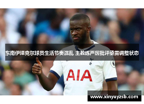 东南伊泽克尔球员生活节奏混乱 主教练严厉批评亟需调整状态
