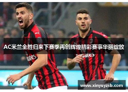AC米兰全胜归来下赛季再创辉煌精彩赛事华丽绽放