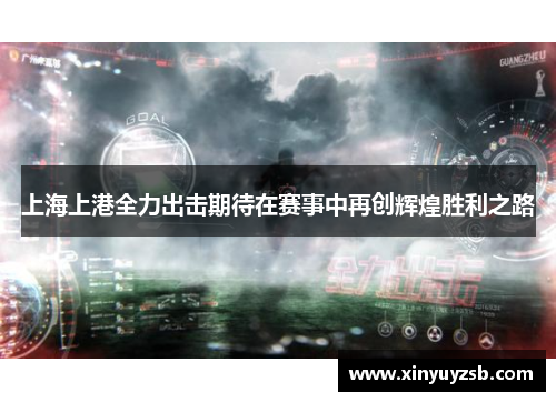 上海上港全力出击期待在赛事中再创辉煌胜利之路