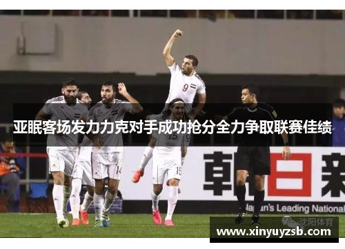 亚眠客场发力力克对手成功抢分全力争取联赛佳绩