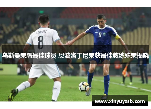 乌斯曼荣膺最佳球员 恩波洛丁尼荣获最佳教练殊荣揭晓