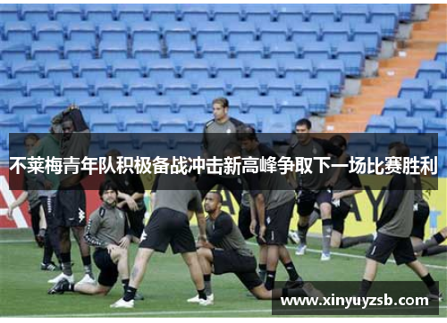 不莱梅青年队积极备战冲击新高峰争取下一场比赛胜利