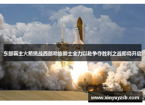 东部霸主火箭挑战西部劲旅爵士全力以赴争夺胜利之战即将开启