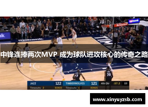 中锋连捧两次MVP 成为球队进攻核心的传奇之路