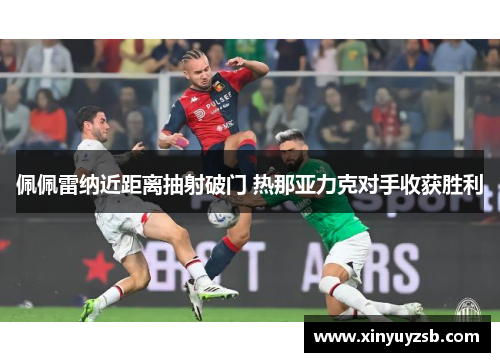 佩佩雷纳近距离抽射破门 热那亚力克对手收获胜利