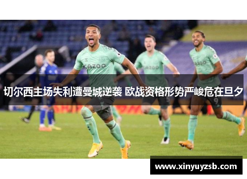 切尔西主场失利遭曼城逆袭 欧战资格形势严峻危在旦夕