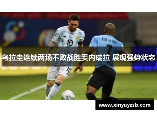 乌拉圭连续两场不败战胜委内瑞拉 展现强势状态
