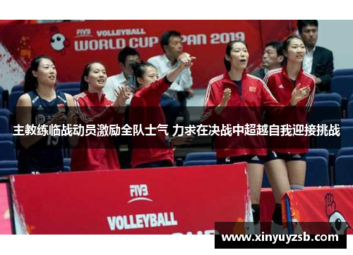 主教练临战动员激励全队士气 力求在决战中超越自我迎接挑战