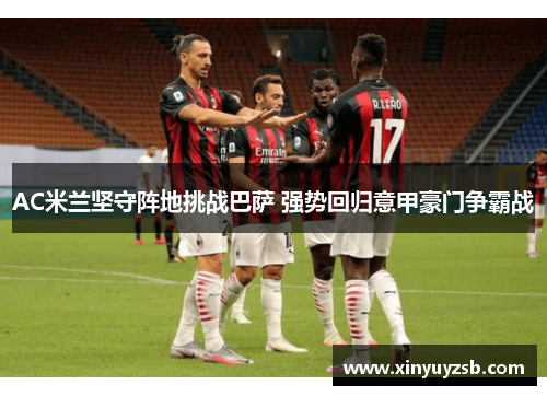 AC米兰坚守阵地挑战巴萨 强势回归意甲豪门争霸战