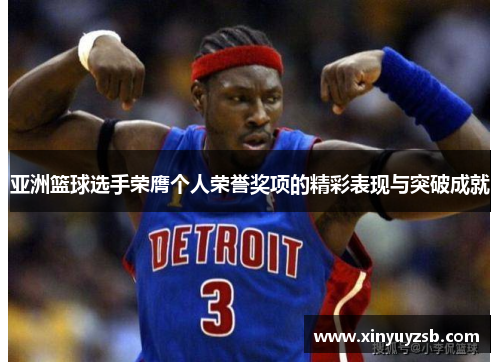 亚洲篮球选手荣膺个人荣誉奖项的精彩表现与突破成就