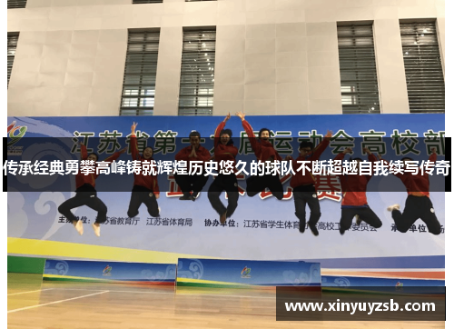 传承经典勇攀高峰铸就辉煌历史悠久的球队不断超越自我续写传奇