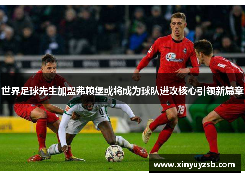 世界足球先生加盟弗赖堡或将成为球队进攻核心引领新篇章