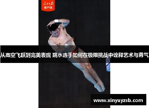 从高空飞跃到完美表现 跳水选手如何在极限挑战中诠释艺术与勇气