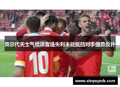 克尔代夫士气低迷客场失利未能抵挡对手强势反扑