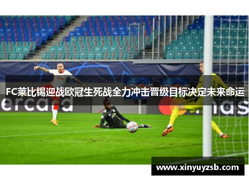 FC莱比锡迎战欧冠生死战全力冲击晋级目标决定未来命运