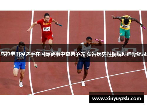 乌拉圭田径选手在国际赛事中奋勇争先 获得历史性铜牌创造新纪录