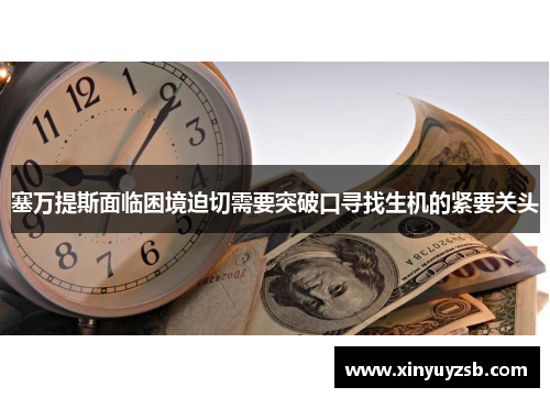 塞万提斯面临困境迫切需要突破口寻找生机的紧要关头